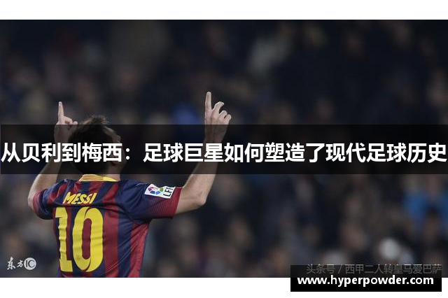 从贝利到梅西：足球巨星如何塑造了现代足球历史