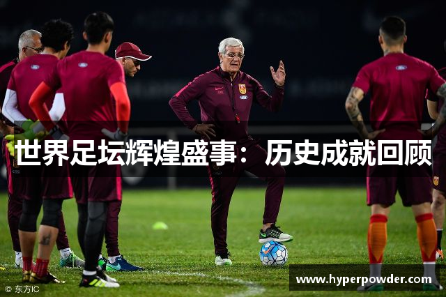 世界足坛辉煌盛事：历史成就回顾