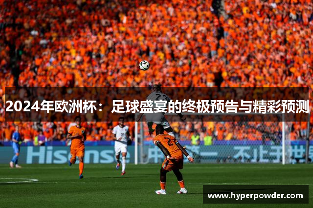 2024年欧洲杯：足球盛宴的终极预告与精彩预测