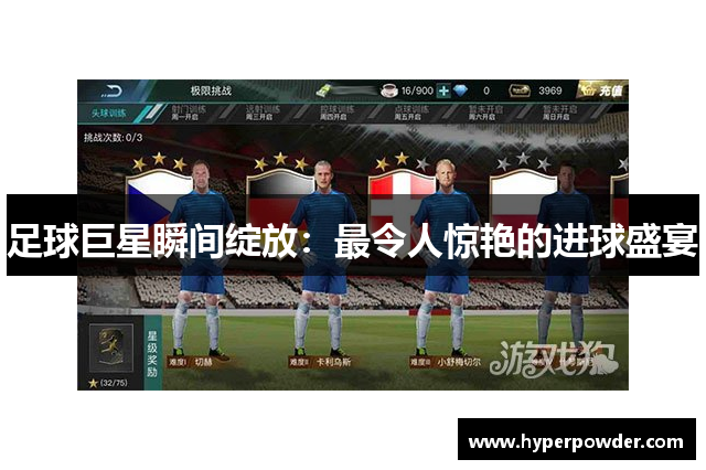 足球巨星瞬间绽放：最令人惊艳的进球盛宴