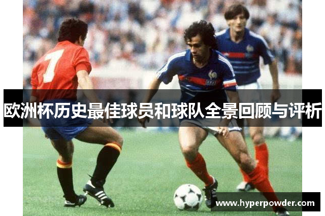 欧洲杯历史最佳球员和球队全景回顾与评析