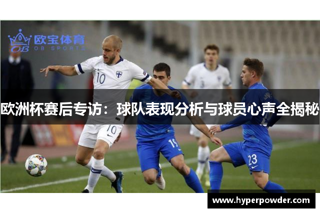 欧洲杯赛后专访：球队表现分析与球员心声全揭秘
