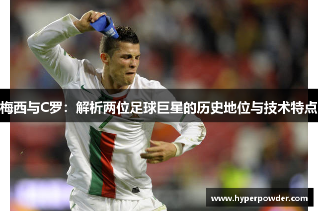 梅西与C罗：解析两位足球巨星的历史地位与技术特点