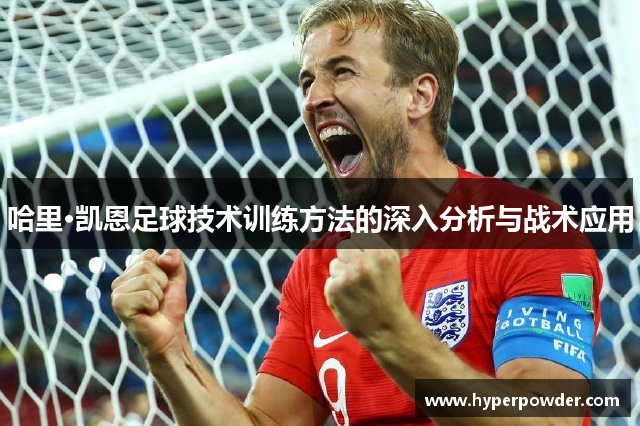 哈里·凯恩足球技术训练方法的深入分析与战术应用