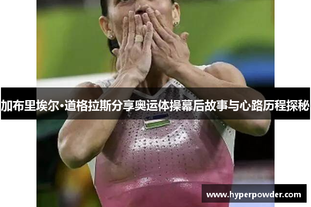 加布里埃尔·道格拉斯分享奥运体操幕后故事与心路历程探秘