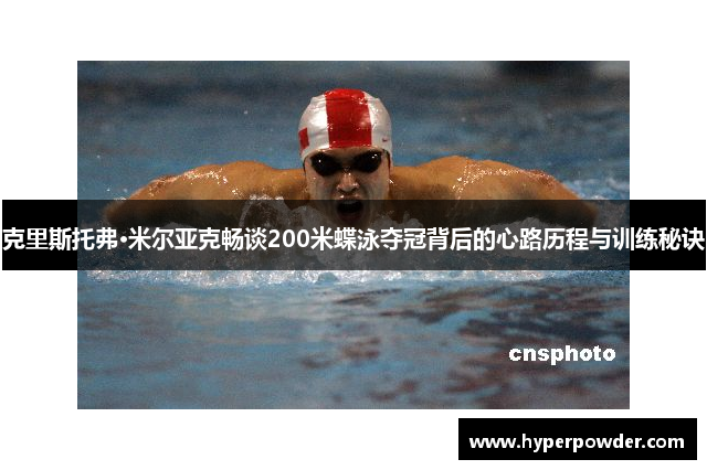 克里斯托弗·米尔亚克畅谈200米蝶泳夺冠背后的心路历程与训练秘诀