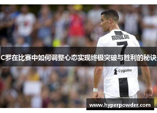 C罗在比赛中如何调整心态实现终极突破与胜利的秘诀