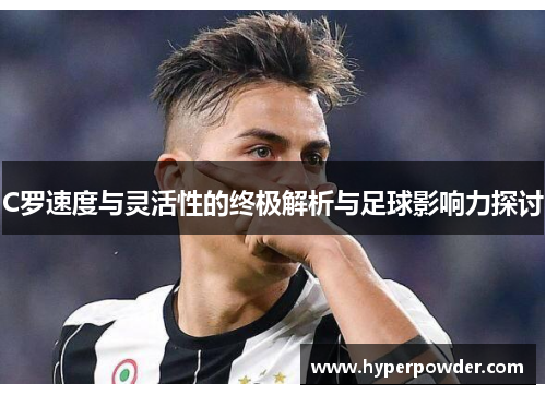 C罗速度与灵活性的终极解析与足球影响力探讨