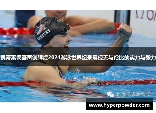 凯蒂莱德基再创辉煌2024游泳世界纪录展现无与伦比的实力与毅力
