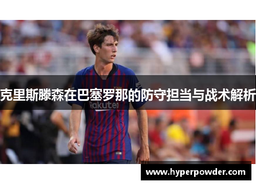克里斯滕森在巴塞罗那的防守担当与战术解析