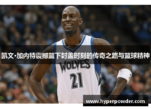 凯文·加内特震撼篮下封盖时刻的传奇之路与篮球精神