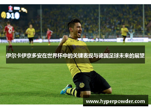伊尔卡伊京多安在世界杯中的关键表现与德国足球未来的展望