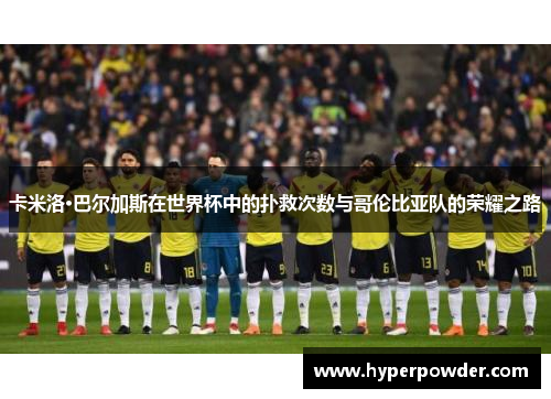 卡米洛·巴尔加斯在世界杯中的扑救次数与哥伦比亚队的荣耀之路