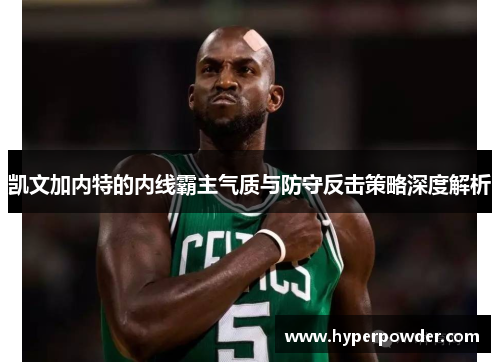 凯文加内特的内线霸主气质与防守反击策略深度解析
