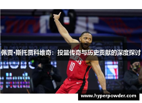 佩贾·斯托贾科维奇：投篮传奇与历史贡献的深度探讨