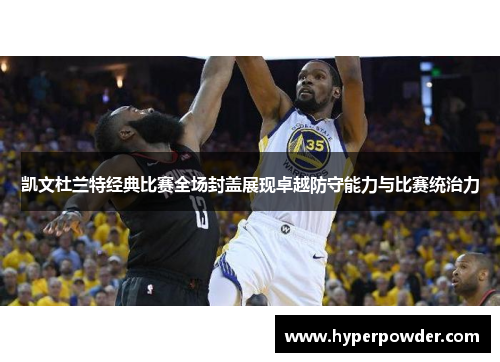凯文杜兰特经典比赛全场封盖展现卓越防守能力与比赛统治力