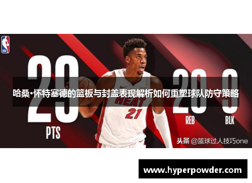 哈桑·怀特塞德的篮板与封盖表现解析如何重塑球队防守策略