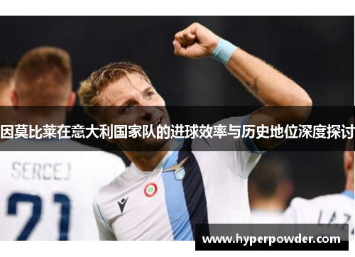 因莫比莱在意大利国家队的进球效率与历史地位深度探讨