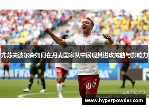 尤苏夫波尔森如何在丹麦国家队中展现其进攻威胁与影响力