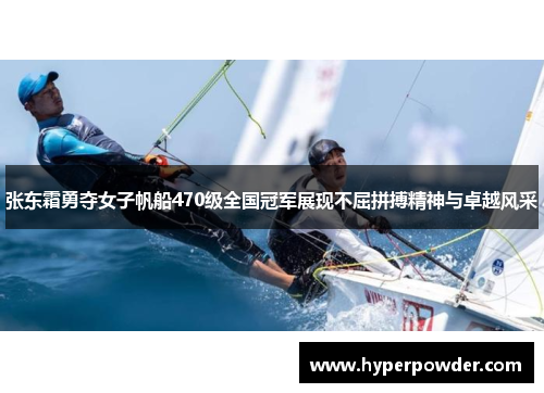 张东霜勇夺女子帆船470级全国冠军展现不屈拼搏精神与卓越风采