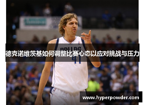 德克诺维茨基如何调整比赛心态以应对挑战与压力