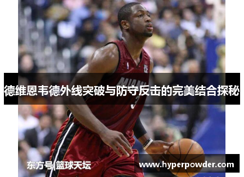 德维恩韦德外线突破与防守反击的完美结合探秘