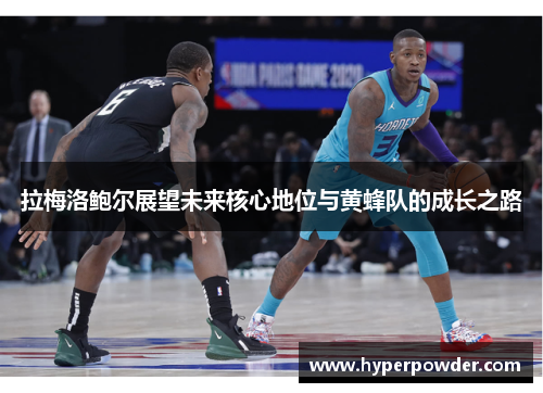 拉梅洛鲍尔展望未来核心地位与黄蜂队的成长之路