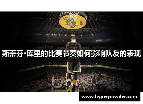 斯蒂芬·库里的比赛节奏如何影响队友的表现
