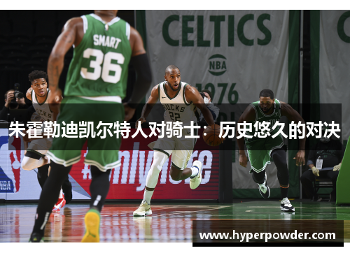 朱霍勒迪凯尔特人对骑士：历史悠久的对决