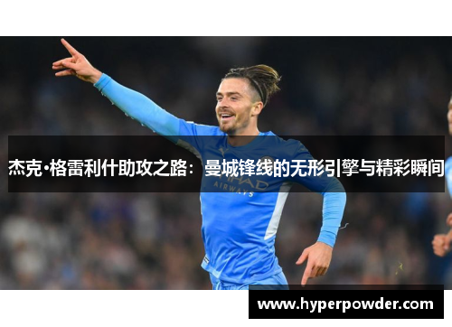 杰克·格雷利什助攻之路：曼城锋线的无形引擎与精彩瞬间
