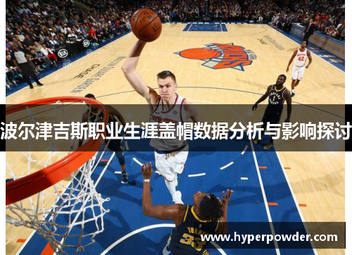 波尔津吉斯职业生涯盖帽数据分析与影响探讨