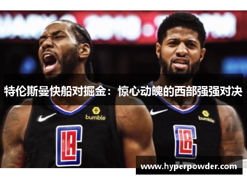 特伦斯曼快船对掘金：惊心动魄的西部强强对决