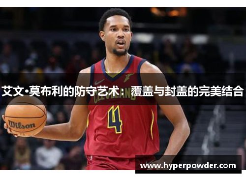 艾文·莫布利的防守艺术：覆盖与封盖的完美结合
