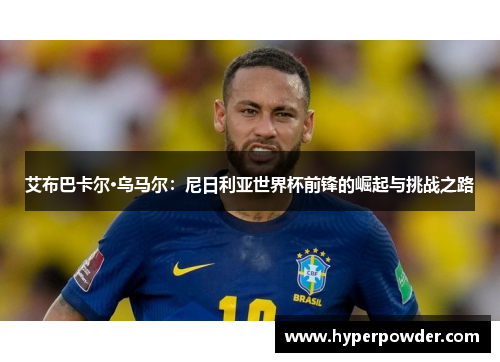 艾布巴卡尔·乌马尔：尼日利亚世界杯前锋的崛起与挑战之路
