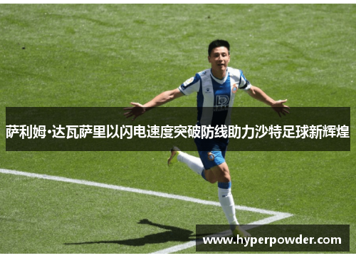 萨利姆·达瓦萨里以闪电速度突破防线助力沙特足球新辉煌