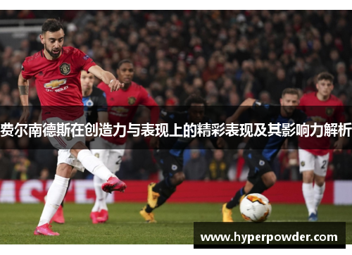 费尔南德斯在创造力与表现上的精彩表现及其影响力解析