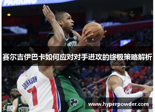 赛尔吉伊巴卡如何应对对手进攻的终极策略解析