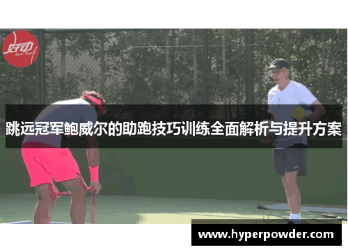跳远冠军鲍威尔的助跑技巧训练全面解析与提升方案