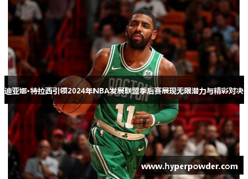 迪亚娜·特拉西引领2024年NBA发展联盟季后赛展现无限潜力与精彩对决
