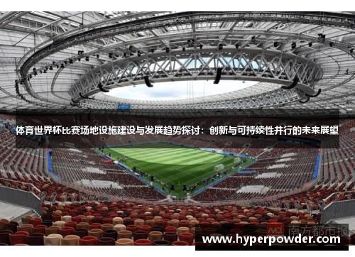 体育世界杯比赛场地设施建设与发展趋势探讨：创新与可持续性并行的未来展望