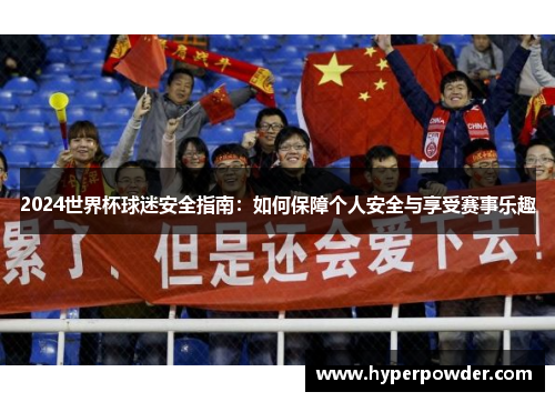 2024世界杯球迷安全指南：如何保障个人安全与享受赛事乐趣