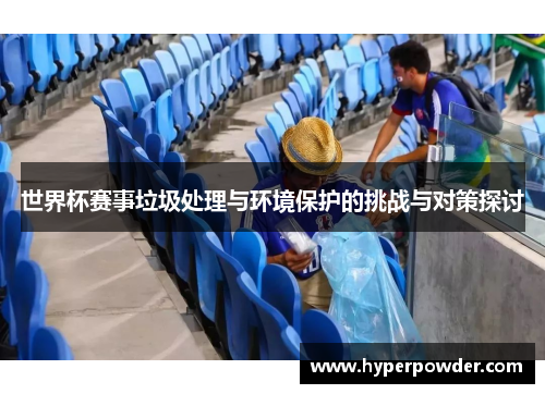 世界杯赛事垃圾处理与环境保护的挑战与对策探讨