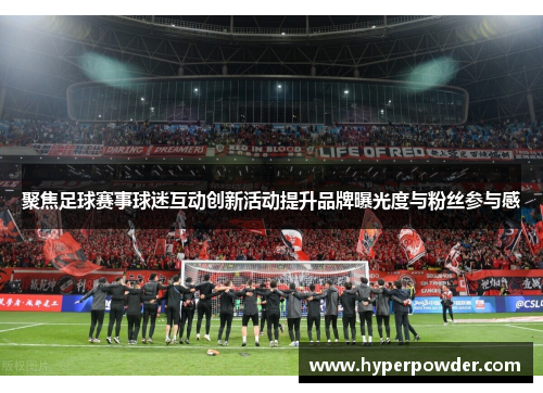 聚焦足球赛事球迷互动创新活动提升品牌曝光度与粉丝参与感