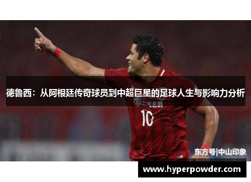 德鲁西：从阿根廷传奇球员到中超巨星的足球人生与影响力分析