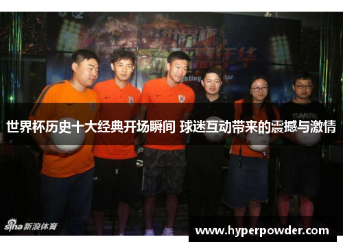 世界杯历史十大经典开场瞬间 球迷互动带来的震撼与激情