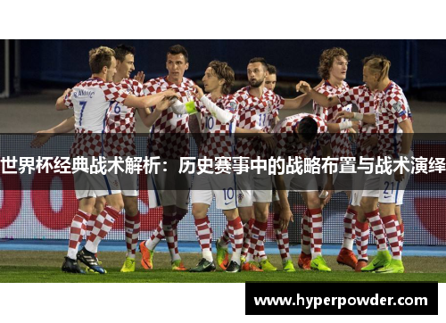 世界杯经典战术解析：历史赛事中的战略布置与战术演绎