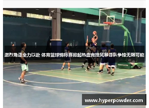 激烈角逐全力以赴 体育篮球锦标赛掀起热血竞技风暴各队争锋无限可能