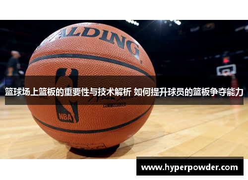 篮球场上篮板的重要性与技术解析 如何提升球员的篮板争夺能力