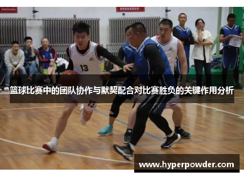 篮球比赛中的团队协作与默契配合对比赛胜负的关键作用分析