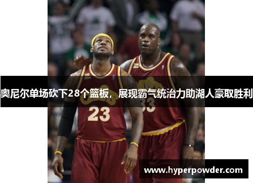 奥尼尔单场砍下28个篮板，展现霸气统治力助湖人豪取胜利
